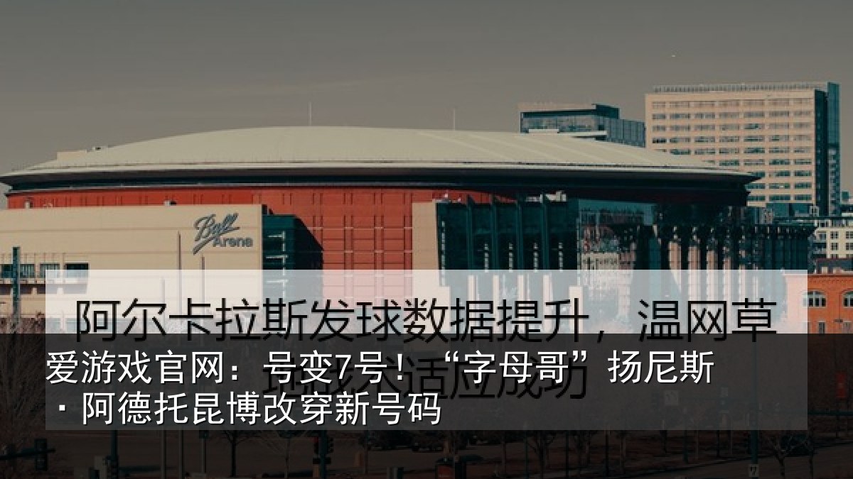 爱游戏官网:号变7号!“字母哥”扬尼斯·阿德托昆博改穿新号码