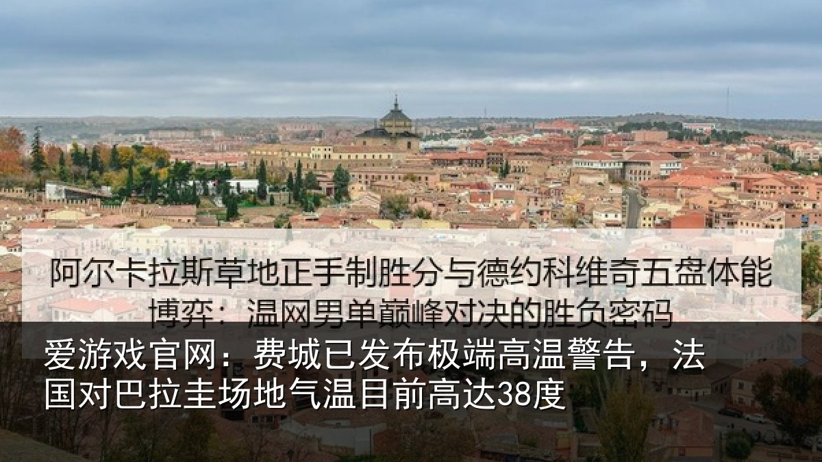爱游戏官网:费城已发布极端高温警告,法国对巴拉圭场地气温目前高达38度