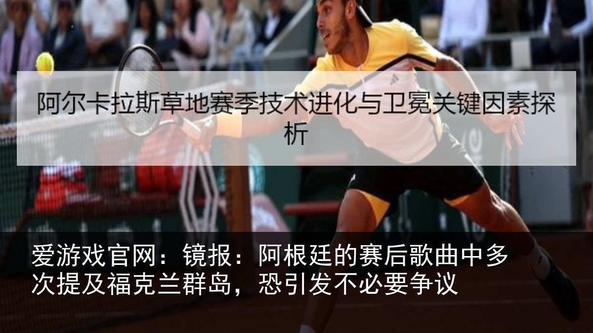 爱游戏官网:镜报:阿根廷的赛后歌曲中多次提及福克兰群岛,恐引发不必要争议