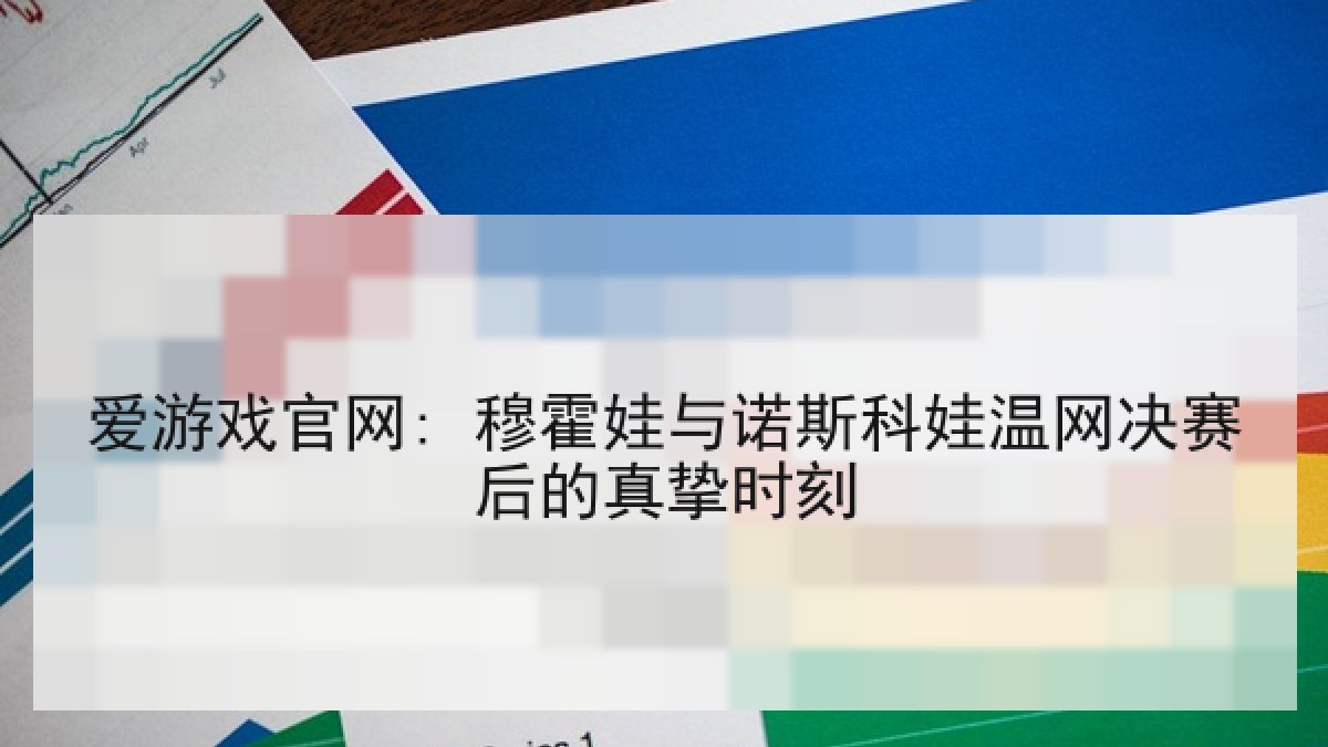爱游戏官网: 穆霍娃与诺斯科娃温网决赛后的真挚时刻 爱游戏官网: 穆霍娃与诺斯科娃温网决赛后的真挚时刻