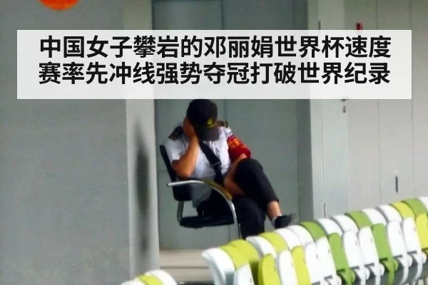 中国女子攀岩的邓丽娟世界杯速度赛率先冲线强势夺冠打破世界纪录