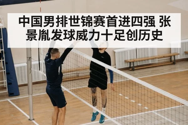 中国男排世锦赛首进四强 张景胤发球威力十足创历史