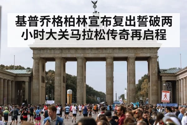 基普乔格柏林宣布复出誓破两小时大关马拉松传奇再启程