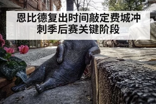 恩比德复出时间敲定费城冲刺季后赛关键阶段