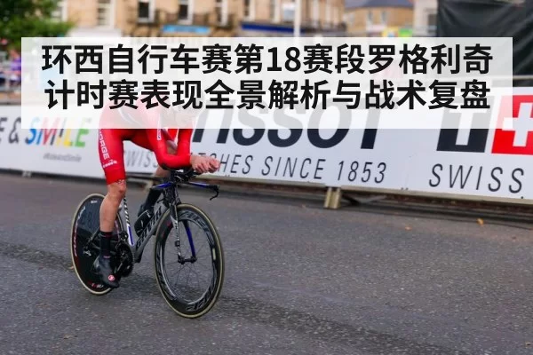环西自行车赛第18赛段罗格利奇计时赛表现全景解析与战术复盘